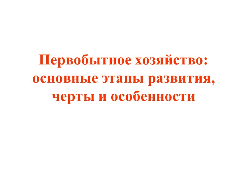 Первобытное хозяйство: основные этапы развития, черты и особенности